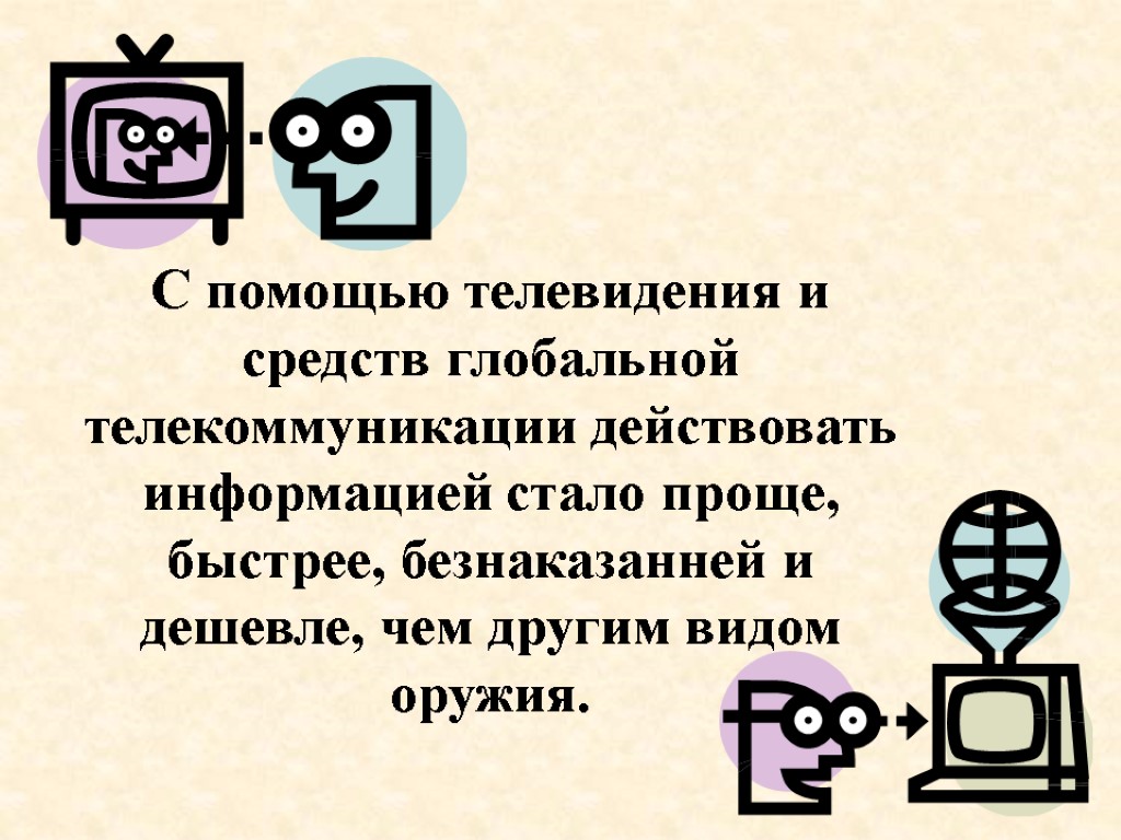 С помощью телевидения и средств глобальной телекоммуникации действовать информацией стало проще, быстрее, безнаказанней и